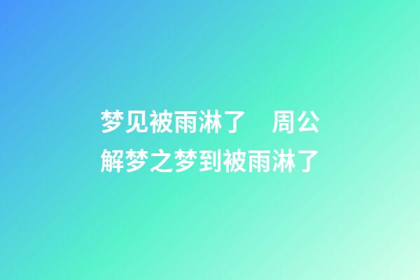 梦见被雨淋了　周公解梦之梦到被雨淋了
